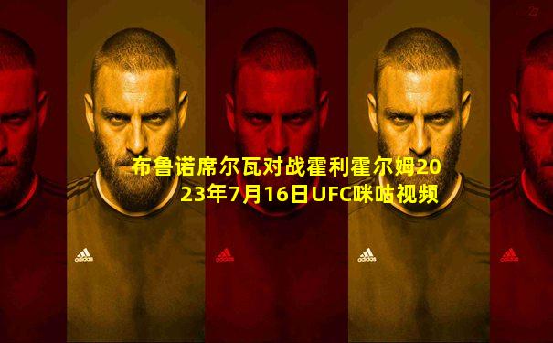 布鲁诺席尔瓦对战霍利霍尔姆2023年7月16日UFC咪咕视频