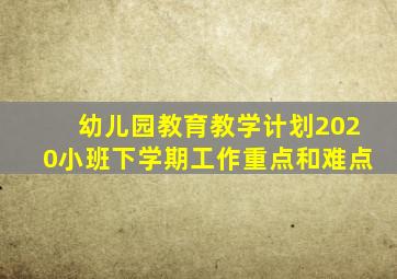 幼儿园教育教学计划2020小班下学期工作重点和难点
