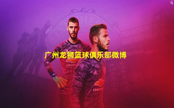 广州龙狮篮球俱乐部微博