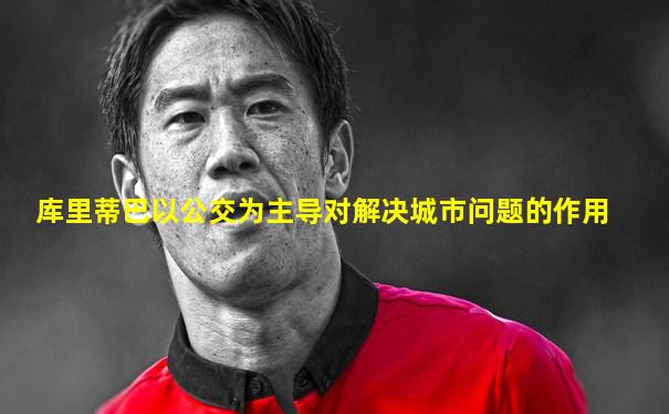 库里蒂巴以公交为主导对解决城市问题的作用