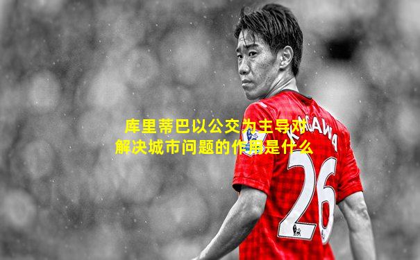 库里蒂巴以公交为主导对解决城市问题的作用是什么