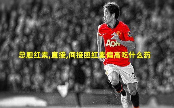 总胆红素,直接,间接胆红素偏高吃什么药