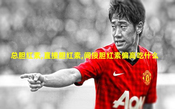 总胆红素,直接胆红素,间接胆红素偏高吃什么