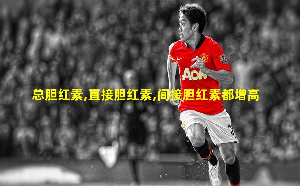 总胆红素,直接胆红素,间接胆红素都增高