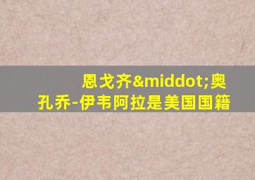 恩戈齐·奥孔乔-伊韦阿拉是美国国籍