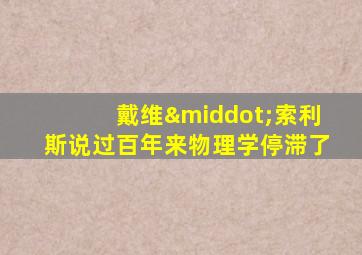 戴维·索利斯说过百年来物理学停滞了