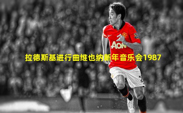 拉德斯基进行曲维也纳新年音乐会1987