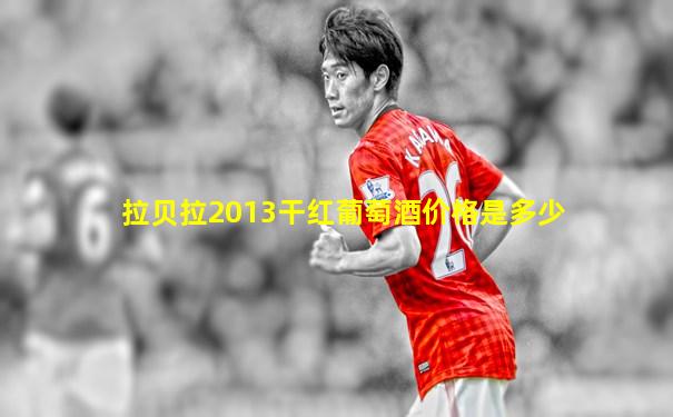 拉贝拉2013干红葡萄酒价格是多少