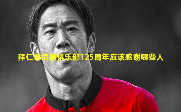 拜仁慕尼黑俱乐部125周年应该感谢哪些人
