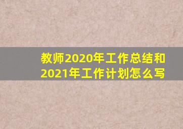 教师2020年工作总结和2021年工作计划怎么写