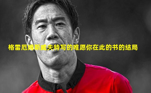 格雷厄姆斯威夫特写的唯愿你在此的书的结局