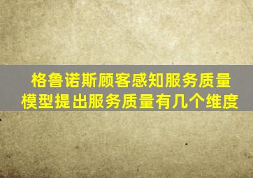 格鲁诺斯顾客感知服务质量模型提出服务质量有几个维度