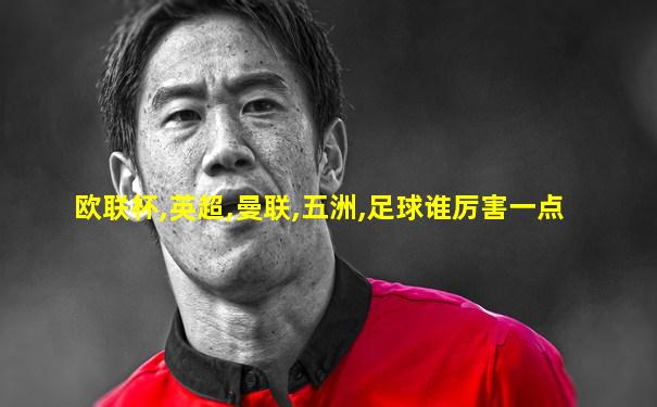 欧联杯,英超,曼联,五洲,足球谁厉害一点
