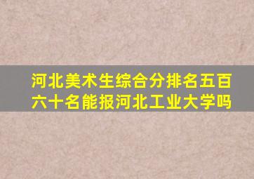 河北美术生综合分排名五百六十名能报河北工业大学吗