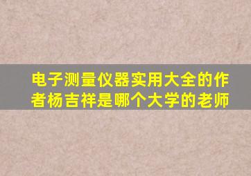 电子测量仪器实用大全的作者杨吉祥是哪个大学的老师