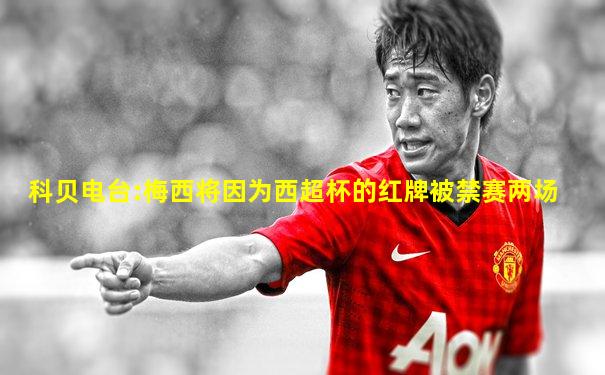 科贝电台:梅西将因为西超杯的红牌被禁赛两场
