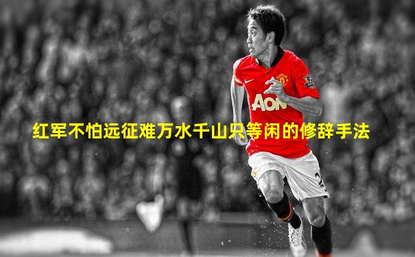 红军不怕远征难万水千山只等闲的修辞手法