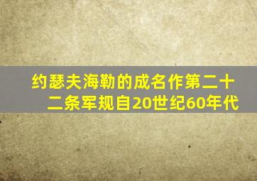 约瑟夫海勒的成名作第二十二条军规自20世纪60年代