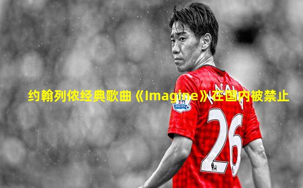 约翰列侬经典歌曲《Imagine》在国内被禁止