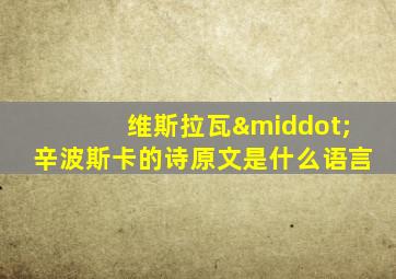 维斯拉瓦·辛波斯卡的诗原文是什么语言