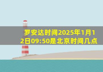 罗安达时间2025年1月12日09:50是北京时间几点