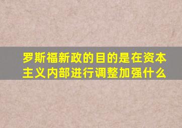 罗斯福新政的目的是在资本主义内部进行调整加强什么