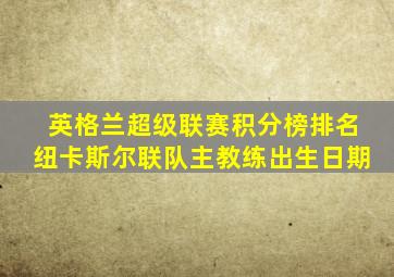 英格兰超级联赛积分榜排名纽卡斯尔联队主教练出生日期