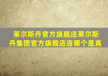 莱尔斯丹官方旗舰店莱尔斯丹集团官方旗舰店店哪个是真