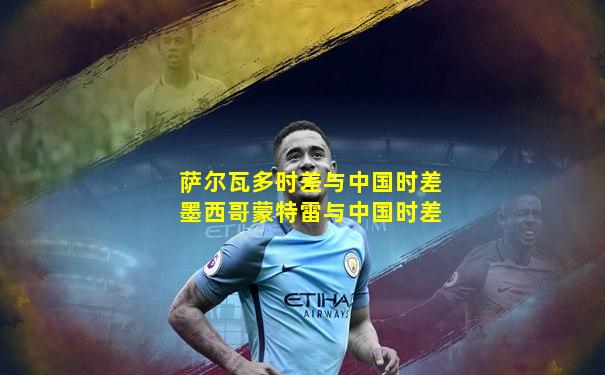 萨尔瓦多时差与中国时差墨西哥蒙特雷与中国时差