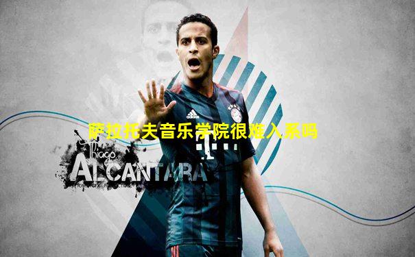 萨拉托夫音乐学院很难入系吗