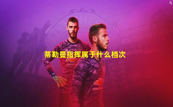 蒂勒曼指挥属于什么档次