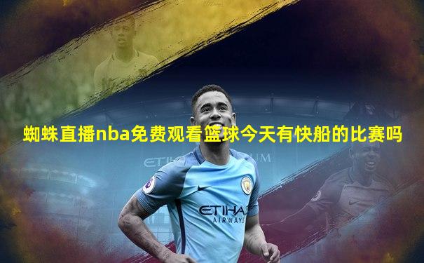 蜘蛛直播nba免费观看篮球今天有快船的比赛吗