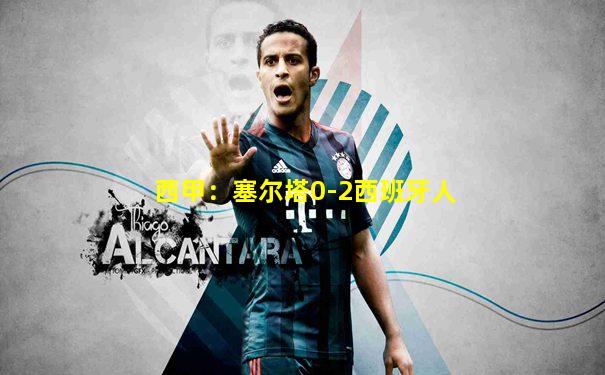 西甲：塞尔塔0-2西班牙人