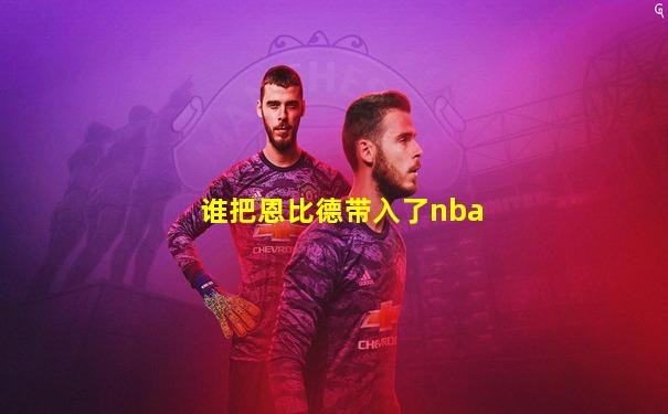 谁把恩比德带入了nba