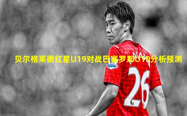 贝尔格莱德红星U19对战巴塞罗那U19分析预测