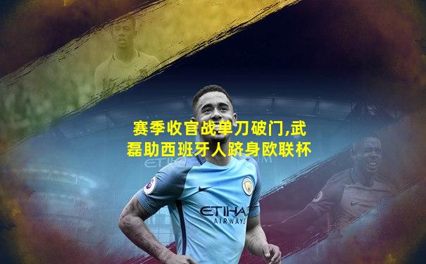 赛季收官战单刀破门,武磊助西班牙人跻身欧联杯