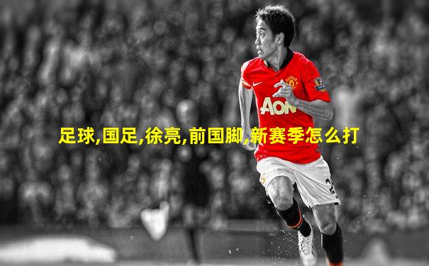 足球,国足,徐亮,前国脚,新赛季怎么打
