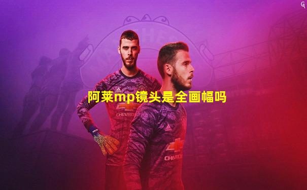 阿莱mp镜头是全画幅吗