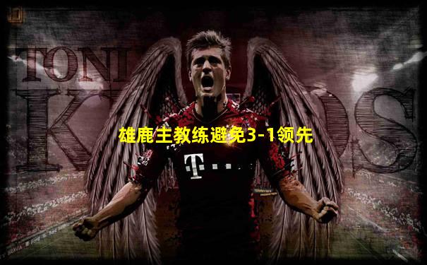 雄鹿主教练避免3-1领先
