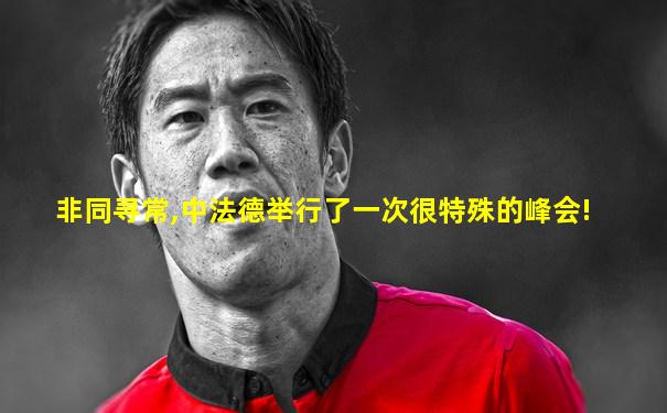 非同寻常,中法德举行了一次很特殊的峰会!