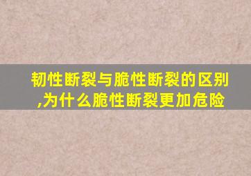 韧性断裂与脆性断裂的区别,为什么脆性断裂更加危险