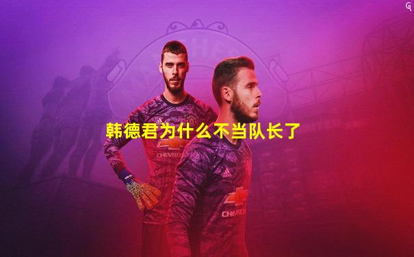 韩德君为什么不当队长了