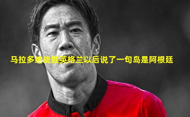 马拉多纳战胜英格兰以后说了一句岛是阿根廷